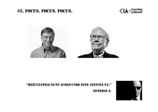 #2. FOCUS. FOCUS. FOCUS.
“REZULTATELE SUNT ACOLO UNDE ESTE ATENTIA TA.”
GENERAL Z.
 