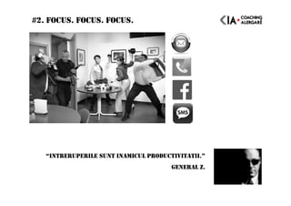 #2. FOCUS. FOCUS. FOCUS.
“INTRERUPERILE SUNT INAMICUL PRODUCTIVITATII.”
GENERAL Z.
 