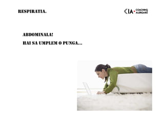 ABDOMINALA!
HAI SA UMPLEM O PUNGA…
RESPIRATIA.
 