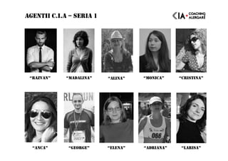 AGENTII C.I.A – SERIA 1
“RAZVAN” “MADALINA” “ALINA” “MONICA” “CRISTINA”
“ANCA” “GEORGE” “ELENA” “ADRIANA” “LARISA”
 