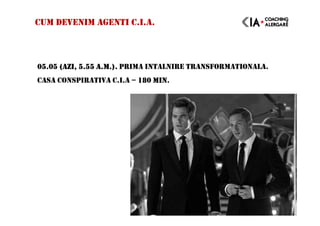 CUM DEVENIM AGENTI C.I.A.
05.05 (AZI, 5.55 A.M.).05.05 (AZI, 5.55 A.M.).05.05 (AZI, 5.55 A.M.).05.05 (AZI, 5.55 A.M.). PRIMA INTALNIRE TRANSFORMATIONALA.
CASA CONSPIRATIVA C.I.A – 180 MIN180 MIN180 MIN180 MIN.
 