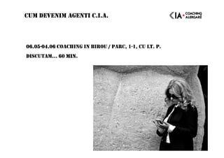 06.0506.0506.0506.05----04.0604.0604.0604.06 COACHING IN BIROU / PARC, 1-1, CU LT. P.
DISCUTAM… 60 MIN60 MIN60 MIN60 MIN.
CUM DEVENIM AGENTI C.I.A.
 