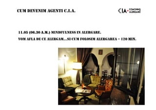 11.05 (06.30 A.M.)11.05 (06.30 A.M.)11.05 (06.30 A.M.)11.05 (06.30 A.M.) MINDFULNESS IN ALERGARE.
VOM AFLA DE CE ALERGAM…SI CUM FOLOSIM ALERGAREA – 120 MIN0 MIN0 MIN0 MIN.
CUM DEVENIM AGENTI C.I.A.
 
