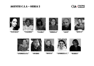 AGENTII C.I.A – SERIA 2
“NATALIA” “VALERIU” “CLARA”
“ANDREEA C.” “MARIA”“ANDREEA D.” “OVIDIU “IOANA”
“MIRELA” “ALIN” “IONUT”
 