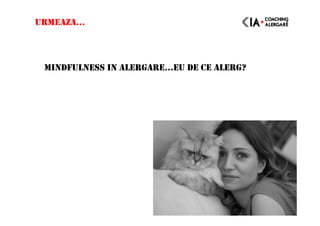URMEAZA…
MINDFULNESS IN ALERGARE…EU DE CE ALERG?
 