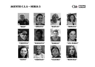 AGENTII C.I.A – SERIA 5
“CRISTINA” “MADALINA” “MARIAN” “ANA MARIA”
“IOAN” “ADELINA” “RAZVAN” “ROMANA”
“LIANA” “CRISTIAN” “CLAUDIA” “MANUELA”
 