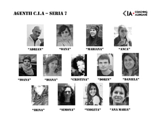 AGENTII C.I.A – SERIA 7
“IRINA” “SIMONA” “ANA MARIA”
“ADRIAN” “OANA” “MARIANA” “ANCA”
“VIOLETA”
“IOANA” “DIANA” “CRISTINA” “DANIELA”“DORIN”
 