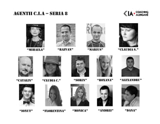 AGENTII C.I.A – SERIA 8
“IONUT” “FLORENTINA” “MONICA” “ANDREI”
“MIHAELA” “RAZVAN” “MARIUS” “CLAUDIA S.”
“CATALIN” “CLUDIA C.” “SORIN” “ALEXANDRU”“ROXANA”
“DANA”
 