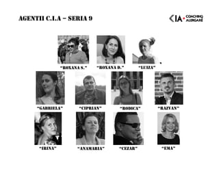 AGENTII C.I.A – SERIA 9
“GABRIELA” “CIPRIAN” “RODICA” “RAZVAN”
“ROXANA S.” “ROXANA D.” “LUIZA”
“IRINA” “ANAMARIA” “CEZAR” “EMA”
 