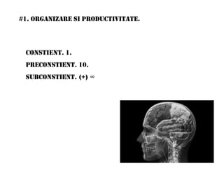 #1. ORGANIZARE SI PRODUCTIVITATE.
CONSTIENT. 1.
PRECONSTIENT. 10.
SUBCONSTIENT. (+) ∞
 