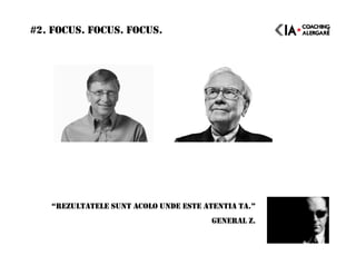#2. FOCUS. FOCUS. FOCUS.
“REZULTATELE SUNT ACOLO UNDE ESTE ATENTIA TA.”
GENERAL Z.
 