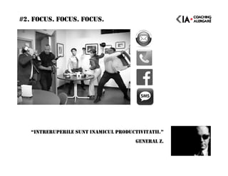 #2. FOCUS. FOCUS. FOCUS.
“INTRERUPERILE SUNT INAMICUL PRODUCTIVITATII.”
GENERAL Z.
 