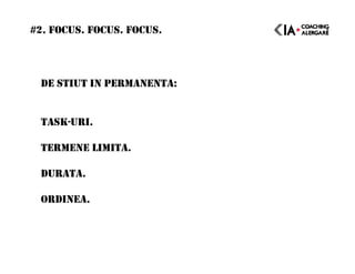 #2. FOCUS. FOCUS. FOCUS.
DE STIUT IN PERMANENTA:
TASK-URI.
TERMENE LIMITA.
DURATA.
ORDINEA.
 