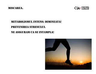 MISCAREA.
METABOLISMUL INTENS: DIMINEATA!
PREVENIREA STRESULUI.
NE ASIGURAM CA SE INTAMPLA!
 