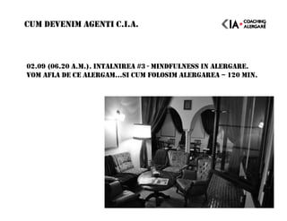 02.09 (06.20 A.M.). INTALNIREA #3 - MINDFULNESS IN ALERGARE.
VOM AFLA DE CE ALERGAM…SI CUM FOLOSIM ALERGAREA – 120 MIN.
CUM DEVENIM AGENTI C.I.A.
 