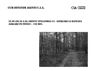 22.09 (06.20 A.M.) BONUS! INTLANIREA #5 - ALERGARE LA BANEASA
ALRGARE PE POTECI – 120 MIN.
CUM DEVENIM AGENTI C.I.A.
 