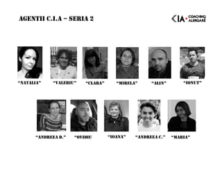 AGENTII C.I.A – SERIA 2
“NATALIA” “VALERIU” “CLARA”
“ANDREEA C.” “MARIA”“ANDREEA D.” “OVIDIU “IOANA”
“MIRELA” “ALIN” “IONUT”
 