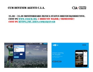 25.08 – 25.09 MONITORIZARE ZILNICA STATUS OBICEIURI/OBIECTIVE.
CONT PE WWW.COACH.ME; 1 OBIECTIV MAJOR / TRIMESTRU!
CONT PE HTTPS://MY.ASICS.COM/GB/EN-GB
CUM DEVENIM AGENTI C.I.A.
 