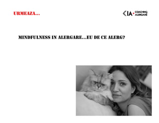 URMEAZA…
MINDFULNESS IN ALERGARE…EU DE CE ALERG?
 