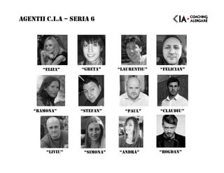 AGENTII C.I.A – SERIA 6
“RAMONA” “STEFAN” “PAUL” “CLAUDIU”
“ELIZA” “GRETA” “LAURENTIU” “FELICIAN”
“LIVIU” “SIMONA” “ANDRA” “BOGDAN”
 