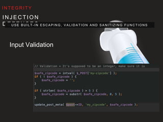 I N J E C T I O N D E F E N S E S
U S E B U I LT- I N E S C A P I N G , VA L I D AT I O N A N D S A N I T I Z I N G F U N C T I O N S
I N T E G R I T Y
Input Validation
 