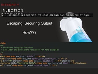 I N J E C T I O N D E F E N S E S
U S E B U I LT- I N E S C A P I N G , VA L I D AT I O N A N D S A N I T I Z I N G F U N C T I O N S
I N T E G R I T Y
Escaping: Securing Output
How???
 