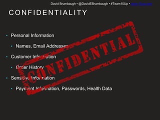 David Brumbaugh • @DavidEBrumbaugh • #Team10Up • www.10up.com
C O N F I D E N T I A L I T Y
• Personal Information
• Names, Email Addresses
• Customer Information
• Order History
• Sensitive Information
• Payment Information, Passwords, Health Data
 