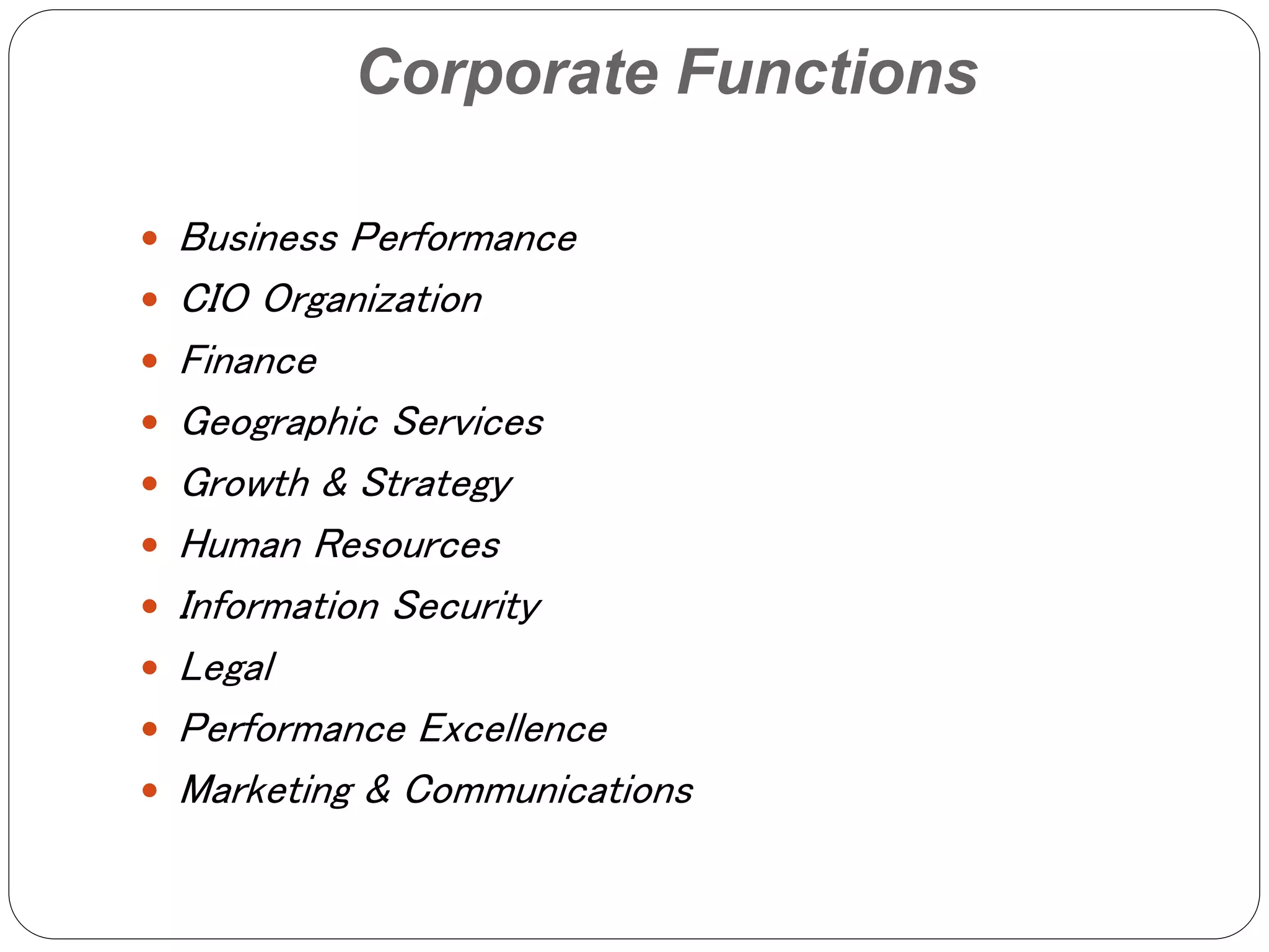 Corporate Functions
 Business Performance
 CIO Organization
 Finance
 Geographic Services
 Growth & Strategy
 Human Resources
 Information Security
 Legal
 Performance Excellence
 Marketing & Communications
 