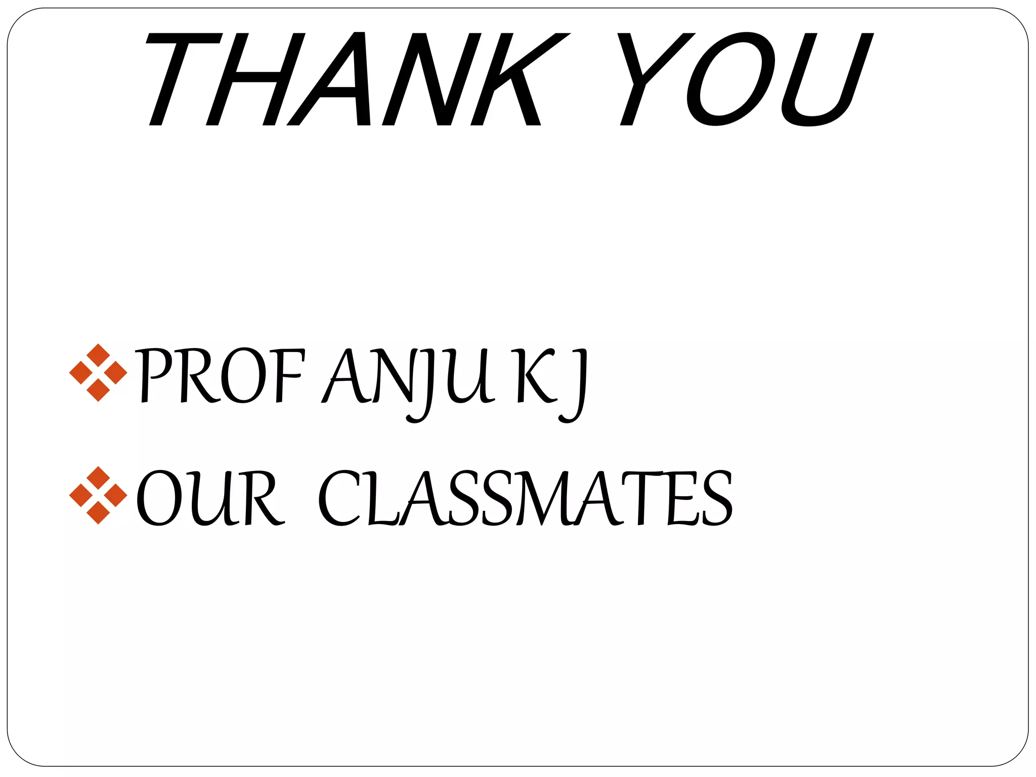 THANK YOU
PROF ANJU K J
OUR CLASSMATES
 