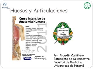 Huesos y Articulaciones




                 Por: Franklin Castillero
                 Estudiante de XI semestre
                 Facultad de Medicina
                 Universidad de Panamá
 