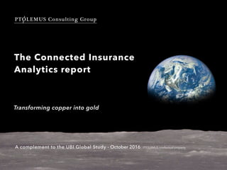 PTOLEMUS Consulting Group
The Connected Insurance
Analytics report
Transforming copper into gold
A complement to the UBI Global Study - October 2016 - PTOLEMUS intellectual property
 