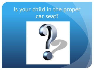 Is your child in the proper 
car seat? 
 