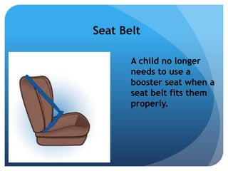 Seat Belt 
A child no longer 
needs to use a 
booster seat when a 
seat belt fits them 
properly. 
 