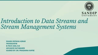 Introduction to Data Streams and
Stream Management Systems
SHAIKH RIZWAN ASRAR
190105231018
B.TECH AIML B.E
ADVANCE DATABASES
GUIDED BY: DR. PRASANNA KAPSE
 