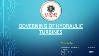 GOVERNING OF HYDRAULIC
TURBINES
Presented by,
Vaibhav A. Bhamare Vaibhav
S. Patil
TEME - A - 1 TEME -
A - 13
 