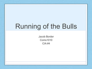 Running of the Bulls
Jacob Border
Coms1010
CIA #4
 