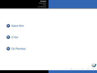Sum´ario
Sobre Mim
O Sol
Os Planetas
1 Sobre Mim
2 O Sol
3 Os Planetas
 