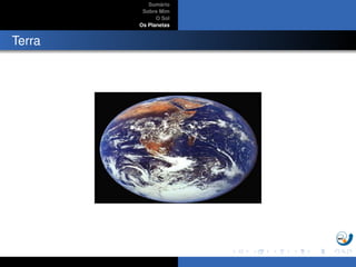 Sum´ario
Sobre Mim
O Sol
Os Planetas
Terra
 