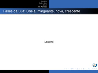 Sum´ario
Sobre Mim
O Sol
Os Planetas
Fases da Lua: Cheia, minguante, nova, crescente
(Loading)
 