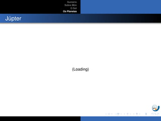 Sum´ario
Sobre Mim
O Sol
Os Planetas
J´upter
(Loading)
 