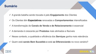 Sumário
 A grande batalha sendo travada é pelo Engajamento dos Clientes
 Os Clientes têm Expectativas renovadas e Comportamentos intensificados
 A transformação de Canais de Venda e de Relacionamento é essencial
 A demanda é crescente por Produtos mais alinhados e flexíveis
 Nesse contexto, a qualidade e eficiência dos Serviços ganha mais relevância
 Quem está sendo Bem Sucedido e está se Diferenciando no novo cenário?
2
 