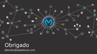 Obrigado
dbordini@salesforce.com
 