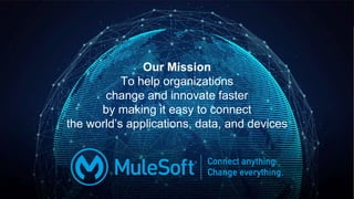 All contents © MuleSoft Inc.
Our Mission
To help organizations
change and innovate faster
by making it easy to connect
the world’s applications, data, and devices
 
