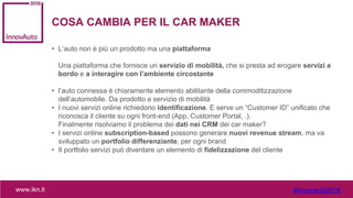 www.forumretail.comwww.ikn.it #InnovAuto2018
COSA CAMBIA PER IL CAR MAKER
• L’auto non è più un prodotto ma una piattaform...