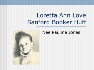 Loretta Ann Love
Sanford Booker Huff
Nee Pauline Jones

 