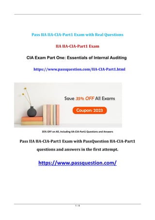 1 / 8
Pass IIA IIA-CIA-Part1 Exam with Real Questions
IIA IIA-CIA-Part1 Exam
CIA Exam Part One: Essentials of Internal Auditing
https://www.passquestion.com/IIA-CIA-Part1.html
35% OFF on All, Including IIA-CIA-Part1 Questions and Answers
Pass IIA IIA-CIA-Part1 Exam with PassQuestion IIA-CIA-Part1
questions and answers in the first attempt.
https://www.passquestion.com/
 