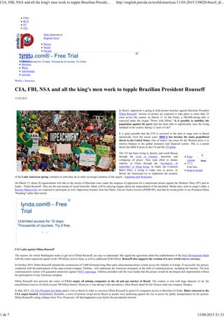 13.03.2015
0
Tweet
Print
version
Font Size
Send to friend
ENG
RUS
PT
ITA
lynda.com® - Free Trial
Unlimited access for 10 days. Thousands of courses. Try it free.
Mail @pravda.ru
Register Now!
Russia
World
Society
Science
Incidents
Opinion
Business
Photo
Advertising
sections
World » Americas
CIA, FBI, NSA and all the king's men work to topple Brazilian President Rousseff
In Brazil, opposition is going to hold protest marches against Brazilian President
Dilma Rousseff. Actions of protest are expected to take place in more than 25
cities across the country on March 15. In São Paulo, a 200,000-strong rally is
expected under the slogan "Down with Dilma." Is it possible to mobilize the
population against the party that has been able to significantly raise the living
standard in the country during 12 years of rule?
It is quite possible that the CIA is involved in the plan to stage riots in Brazil
nationwide. Over the recent years, BRICS has become the main geopolitical
threat to the United States. One of today's top issues for the Western press is to
retrieve balance in the global monetary and financial system. This is a potent
threat that BRICS poses to the US and the US dollar.
The US has been trying to destroy and crush Russia
through the crisis in Ukraine, sanctions and
collapsing oil prices. They took effort to shatter
stability in China through the "revolution of
umbrellas" in Hong Kong. In India, the Common
Man's Party is trying to make way to power. In
Brazil, the Americans try to implement the scenario
of the Latin American spring, similarly to what they do in other sovereign countries of the region - Argentina and Venezuela.
On March 15, about 20 organizations will take to the streets of Brazilian cities under the auspices of opposition for a nationwide protest against the Workers' Party (PT) and its
leader - Dilma Rousseff. They are the movements of social networks. Many will be carrying slogans about the impeachment of the president. Media stars, such as singer Lobão, a
Russian Makarevich, are expected to participate as well. Opposition Senator from Sao Paulo, Aloysio Nunes Ferreira (PSDB-SP), said that he would prefer to see President Dilma
"bleeding" rather than retired.
CIA's plot against Dilma Rousseff
The reasons, for which Washington wants to get rid of Dilma Rousseff, are easy to understand. She signed the agreement about the establishment of the New Development Bank
with the initial registered capital worth 100 billion reserve fund, as well as additional $100 billion. Rousseff also supports the creation of a new world reserve currency.
In October 2014, Dilma Rousseff initiated the construction of 5,600 kilometer-long fiber-optic telecommunications system across the Atlantic to Europe. If successful, the project,
conducted with the participation of the state-owned company Telebras, will undermine the American monopoly in the field of communications, including the Internet. The new
communication system will guarantee protection against NSA's espionage. Telebras president told the local media that the project would be developed and implemented without
the participation of any American company.
Dilma Rousseff also prevents the return of USA's major oil mining companies to the oil and gas market of Brazil. The country is rich with huge deposits of oil, the
unconfirmed reserves of which exceed 100 billion barrels. However, it was during Lula's presidency, when Brazil opted for the Chinese state-run company Sinopec.
In May 2013, US Vice President Joe Biden paid a visit to Brazil in order to convince Dilma Rousseff to grant US companies access to Brazilian oil fields. Biden returned to the
USA empty-handed. Immediately thereafter, a wave of protests swept across Brazil as people were protesting against the rise in prices for public transportation by ten percent.
Dilma Rousseff's rating collapse from 70 to 30 percent. All that happened a year before the presidential election.
lynda.com® - Free
Trial
Unlimited access for 10 days.
Thousands of courses. Try it free.
CIA, FBI, NSA and all the king's men work to topple Brazilian Preside... http://english.pravda.ru/world/americas/13-03-2015/130028-brazil_di...
1 de 7 13/08/2015 21:33
 