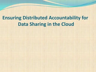 Ensuring Distributed Accountability for
Data Sharing in the Cloud
 