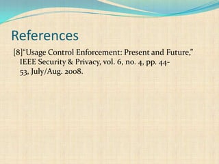 References
[8]“Usage Control Enforcement: Present and Future,”
IEEE Security & Privacy, vol. 6, no. 4, pp. 44-
53, July/Aug. 2008.
 