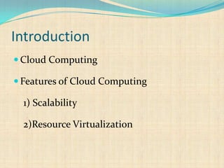 Introduction
 Cloud Computing
 Features of Cloud Computing
1) Scalability
2)Resource Virtualization
 